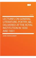 Lectures on General Literature, Poetry, &e., Delivered at the Royal Institution in 1830 and 1831: (English)