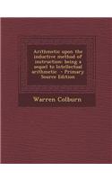 Arithmetic Upon the Inductive Method of Instruction: Being a Sequel to Intellectual Arithmetic - Primary Source Edition