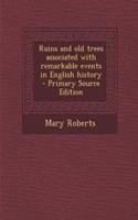 Ruins and Old Trees Associated with Remarkable Events in English History - Primary Source Edition