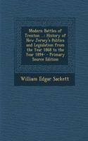 Modern Battles of Trenton ...: History of New Jersey's Politics and Legislation from the Year 1868 to the Year 1894-