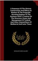 Summary Of The History, Construction And Effects In Warfare Of The Projectile-throwing Engines Of The Ancients With A Treatise On The Structure, Power And Management Of Turkish And Other Oriental Bows Of Mediaeval And Later Times
