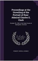 Proceedings at the Unveiling of the Portrait of Rear-Admiral Charles E. Clark