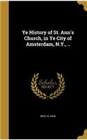Ye History of St. Ann's Church, in Ye City of Amsterdam, N.Y., ..