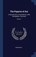 The Papyrus of Ani: A Reproduction in Facsimile Ed., With Hieroglyphic Transcript; Volume 1