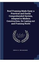 Roof Framing Made Easy; a Practical and Easily Comprehended System, Adapted to Modern Construction, for Laying out and Framing Roofs