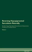 Reversing Hypopigmented Sarcoidosis Naturally The Raw Vegan Plant-Based Detoxification & Regeneration Workbook for Healing Patients. Volume 2