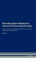 Reversing Upper Respiratory Infection: Overcoming Cravings The Raw Vegan Plant-Based Detoxification & Regeneration Workbook for Healing Patients. Volume 3