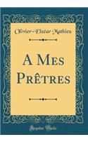 A Mes Prètres (Classic Reprint)