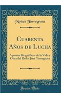 Cuarenta Años de Lucha: Apuntes Biográficos de la Vida Y Obra del Rvdo. José Torregrosa (Classic Reprint)