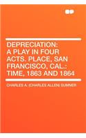 Depreciation: A Play in Four Acts. Place, San Francisco, Cal.: Time, 1863 and 1864