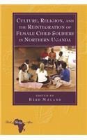 Culture, Religion, and the Reintegration of Female Child Soldiers in Northern Uganda