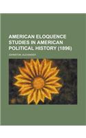 American Eloquence Studies in American Political History (1896) Volume 2: Studies in American Political History (1896)