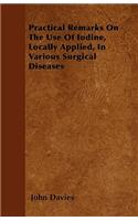 Practical Remarks On The Use Of Iodine, Locally Applied, In Various Surgical Diseases