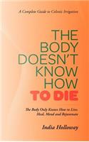 The Body Doesn't Know How to Die: The Body Only Knows How to Live, Heal, Mend and Rejuvenate(English)