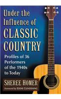 Under the Influence of Classic Country: Profiles of 36 Performers of the 1940s to Today