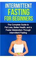 Intermittent Fasting For Beginners: The complete guide to fat loss, better health, and a faster metabolism through intermittent fasting