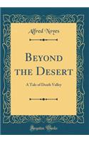 Beyond the Desert: A Tale of Death Valley (Classic Reprint): A Tale of Death Valley (Classic Reprint)