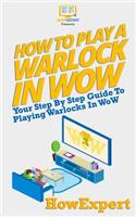 How to Play a Warlock in Wow: Your Step-By-Step Guide to Playing Warlocks in Wow