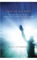 This Is My Body: From Obesity to Ironman, My Journey Into the True Meaning of Flesh, Spirit, and Deeper Faith: From Obesity to Ironman, My Journey into the True Meaning of Flesh, Spirit, and Deeper Faith