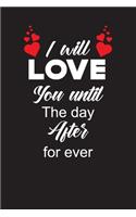 I will love you until the day after for ever: Valentines day journal for girl boy men and women