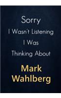 Sorry I Wasn't Listening I Was Thinking About Mark Wahlberg