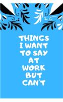 Things I Want to Say at Work But Can't: Blank Lined Journal Great Gift Idea With Funny Saying On Cover, Coworkers (120 Pages, Lined Blank 6x9)