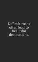 Difficult roads often lead to beautiful destinations.