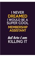 I Never Dreamed I Would Be A Super cool Membership Assistant But Here I Am Killing It: Career journal, notebook and writing journal for encouraging men, women and kids. A framework for building your career.