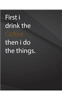 First i drink coffee then i do the things .: First i drink coffee then i do the things Drawings Jottings Black Background White Text Design Lined Notebook - Large 8.5 x 11 inches - 110 Pages no