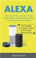 Alexa: How to Use Your Amazon Alexa Devices New, Essential User Guide for Amazon