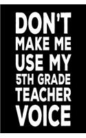 Don't Make Me Use My 5th Grade Teacher Voice: Back To School Funny Notebook Gift For Fifth Grade Teachers