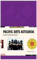 Pacific Arts Aotearoa: The Powerful and Dynamic Legacy of Pacific Arts in Aotearoa, as Told by the Artists Themselves