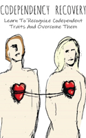 Codependency Recovery: Learn To Recognize Codependent Traits And Overcome Them