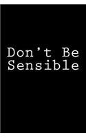Don't Be Sensible