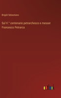 Sul V.° centenario petrarchesco e messer Francesco Petrarca