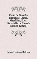Curso De Filosofia Elemental: Logica, Metafisica, Etica, Historia De La Filosofia (Spanish Edition)