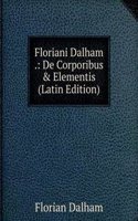 Floriani Dalham .: De Corporibus & Elementis (Latin Edition)