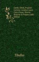 Catvlli, Tibvlli, Propertii Carmina: Accedvnt Laevii, Calvi, Cinnae, Aliorvm Reliqviae Et Priapea (Latin Edition)