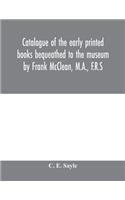 Catalogue of the early printed books bequeathed to the museum by Frank McClean, M.A., F.R.S