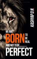 We are born to be real and not to be perfect