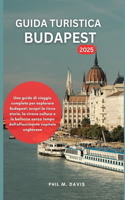 Guida Turistica Budapest 2025: Una guida di viaggio completa per esplorare Budapest: scopri la ricca storia, la vivace cultura e la bellezza senza tempo dell'affascinante capitale