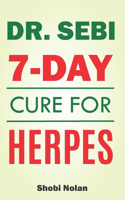 Dr Sebi 7-Day Cure For Herpes: The Natural Herpes Treatment Book - Easy Guide To Cure STDs, Genital Herpes, Oral Herpes, And HIV Completely Through Dr Sebi Approved Herbs And Prod