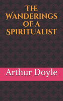 The Wanderings of a Spiritualist: A book for those with an interest in either the later life of Conan Doyle or the spiritualist movement in the first part of the twentieth century