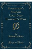 Starvation's Shadow Upon New England's Poor (Classic Reprint)