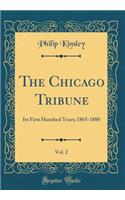 The Chicago Tribune, Vol. 2: Its First Hundred Years; 1865-1880 (Classic Reprint)