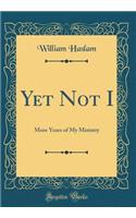 Yet Not I: More Years of My Ministry (Classic Reprint)