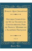 Oeuvres Complètes de M. Le Vicomte de Chateaubriand, Pair de France, Membre de l'Académie Françoise, Vol. 15 (Classic Reprint)