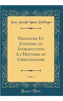 Paganisme Et Judaisme, ou Introduction A l'Histoire du Christianisme, Vol. 4 (Classic Reprint)