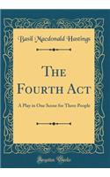 The Fourth Act: A Play in One Scene for Three People (Classic Reprint)