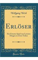 Erlï¿½ser: Ein Ernstes Spiel Von Letzten Dingen in Zwei Teilen (Classic Reprint)